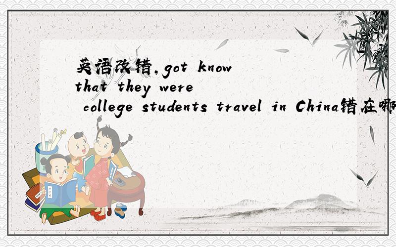 英语改错,got know that they were college students travel in China错在哪?