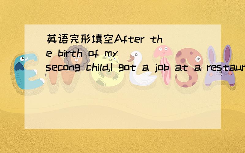 英语完形填空After the birth of my secong child,I got a job at a restaurant.