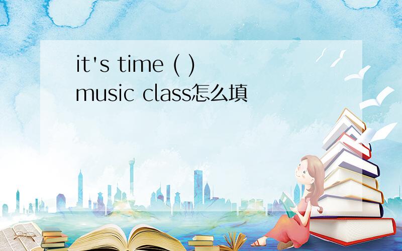 it's time ( ) music class怎么填
