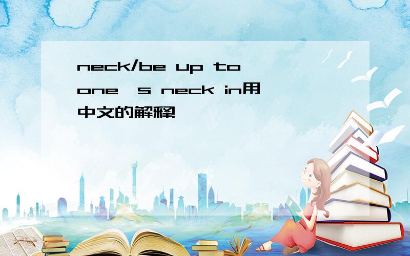 neck/be up to one's neck in用中文的解释!