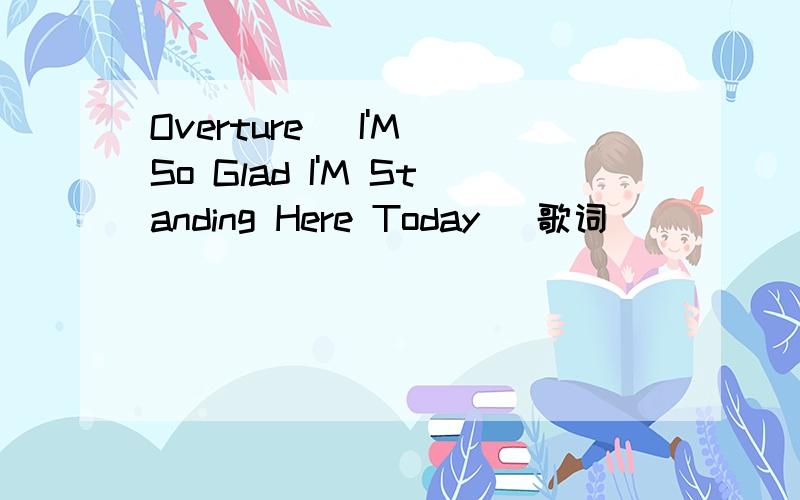 Overture (I'M So Glad I'M Standing Here Today) 歌词