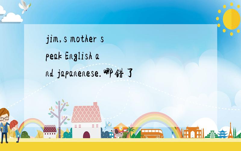 jim,s mother speak English and japanenese.哪错了