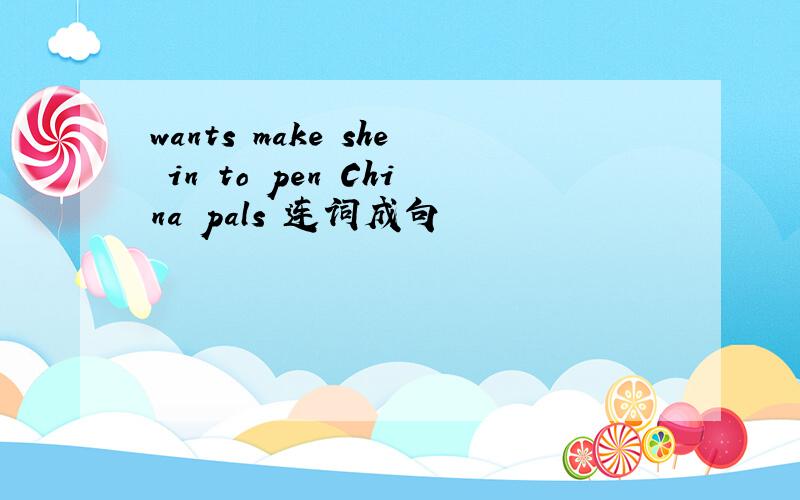 wants make she in to pen China pals 连词成句