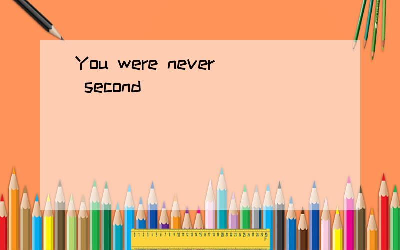 You were never second