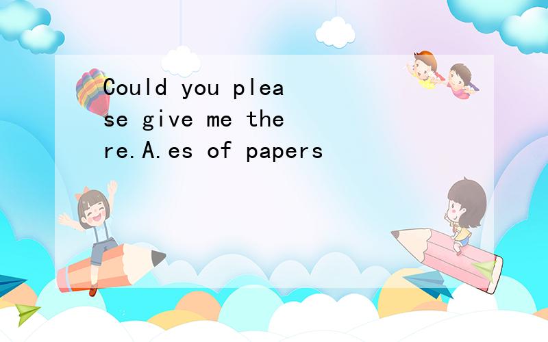 Could you please give me there.A.es of papers