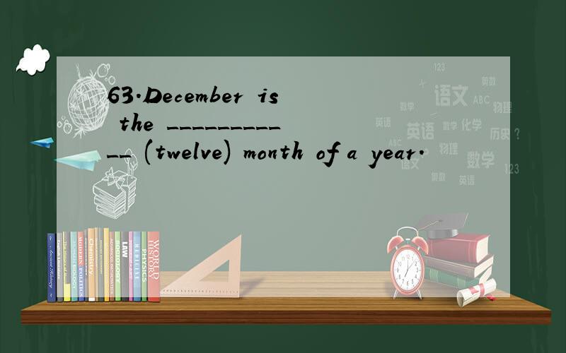 63.December is the ___________ (twelve) month of a year.