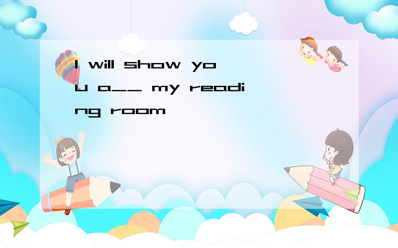 I will show you a__ my reading room