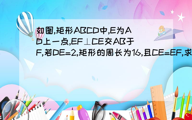 如图,矩形ABCD中,E为AD上一点,EF⊥CE交AB于F,若DE=2,矩形的周长为16,且CE=EF,求AE的长