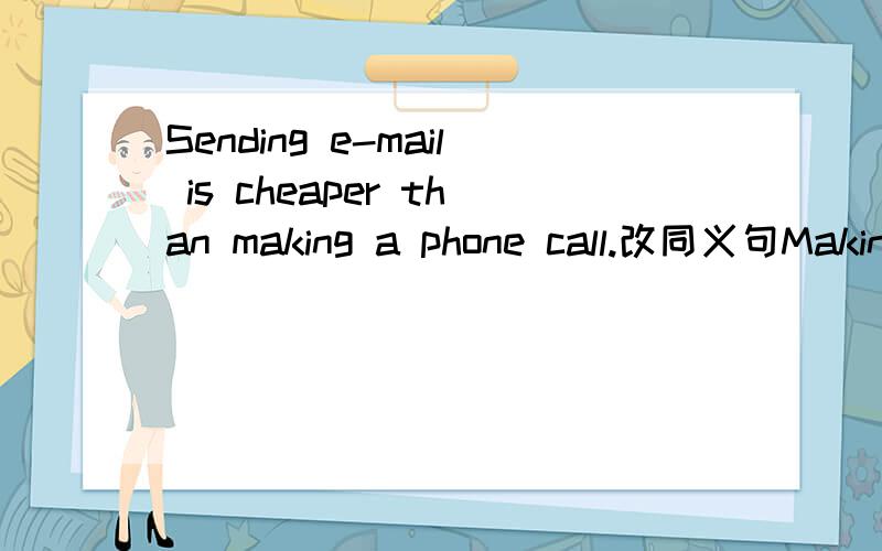 Sending e-mail is cheaper than making a phone call.改同义句Making a phone call_____ not _______ cheap________sending e-mail.