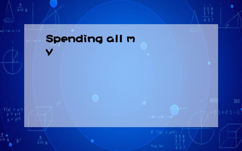 Spending all my