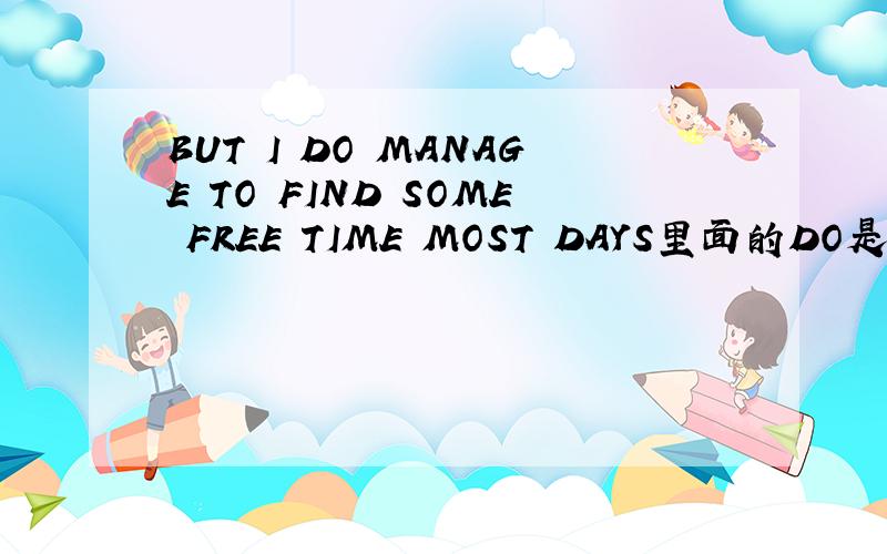 BUT I DO MANAGE TO FIND SOME FREE TIME MOST DAYS里面的DO是什么