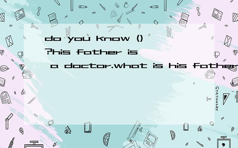 do you know ()?his father is a doctor.what is his father;what his father is.应该选择哪一个呢?