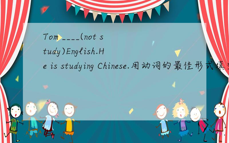 Tom ____(not study)English.He is studying Chinese.用动词的最佳形式填空.