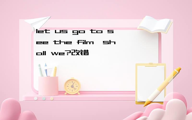 let us go to see the film,shall we?改错