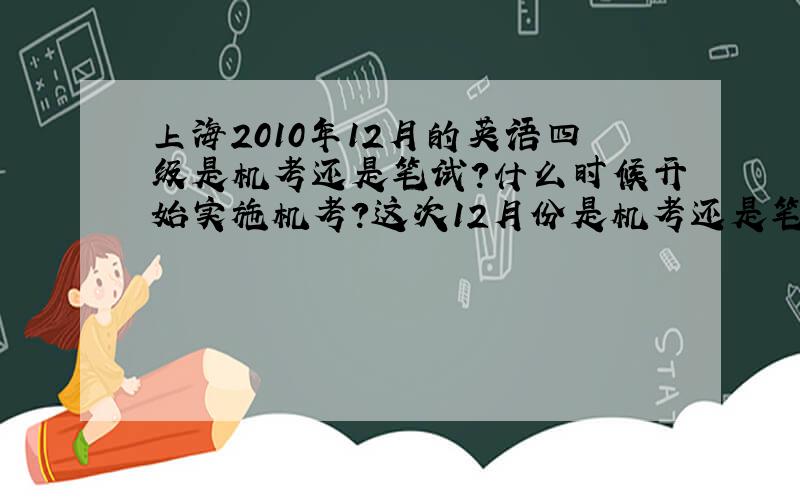 上海2010年12月的英语四级是机考还是笔试?什么时候开始实施机考?这次12月份是机考还是笔试呢?