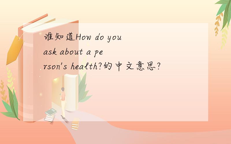 谁知道How do you ask about a person's health?的中文意思?