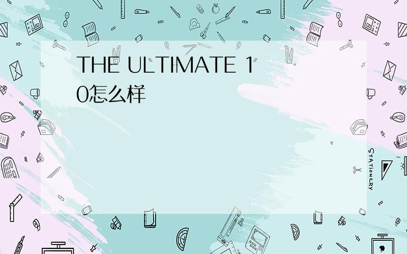 THE ULTIMATE 10怎么样