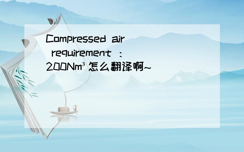 Compressed air requirement ：200Nm³怎么翻译啊~