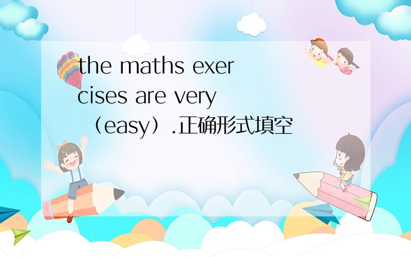 the maths exercises are very （easy）.正确形式填空