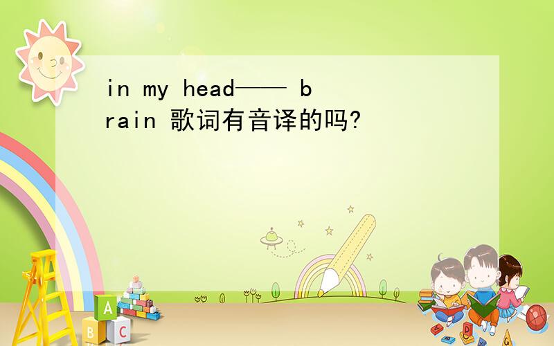 in my head—— brain 歌词有音译的吗?