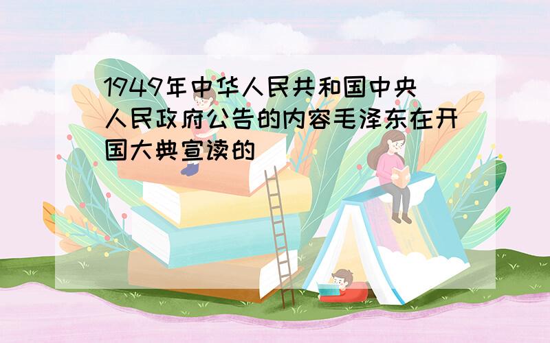 1949年中华人民共和国中央人民政府公告的内容毛泽东在开国大典宣读的