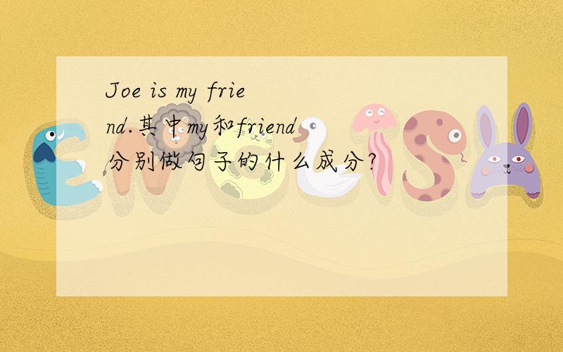 Joe is my friend.其中my和friend分别做句子的什么成分?