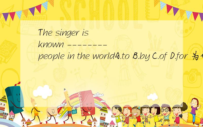 The singer is known --------people in the worldA.to B.by C.of D.for 为什么
