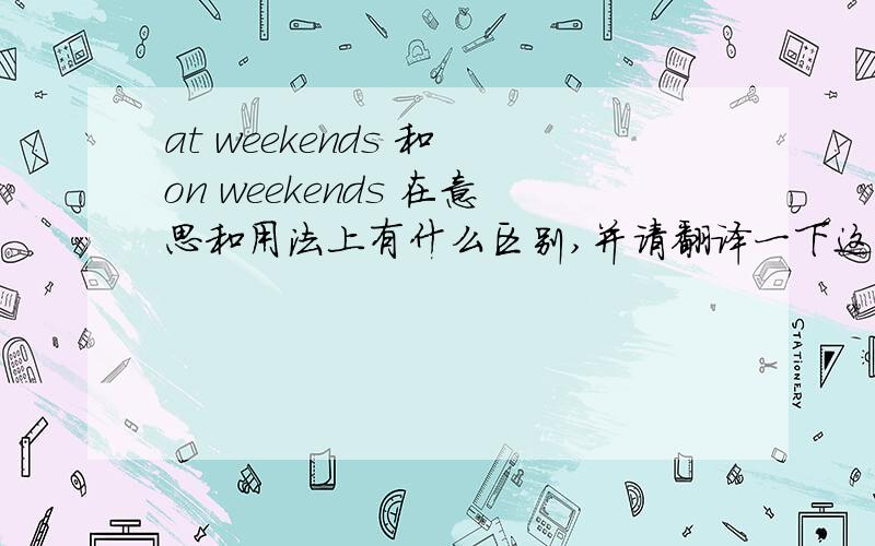 at weekends 和 on weekends 在意思和用法上有什么区别,并请翻译一下这两个词组