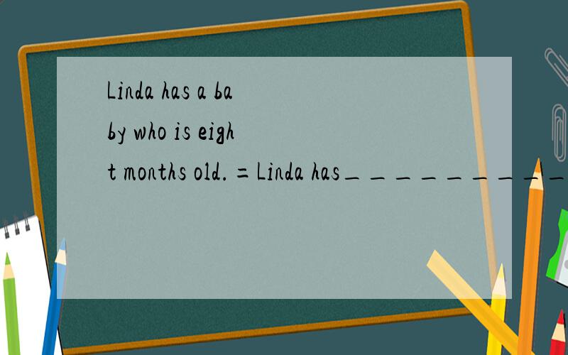 Linda has a baby who is eight months old.=Linda has____________________baby.