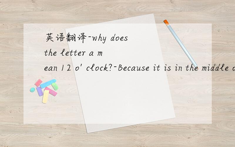 英语翻译-why does the letter a mean 12 o' clock?-Because it is in the middle of[ ]A,a bag B,a day C,a map D,a capABCD为选项