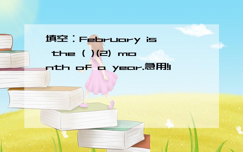 填空：February is the ( )(2) month of a year.急用!1