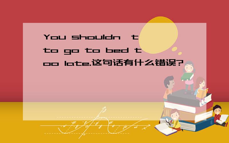 You shouldn't to go to bed too late.这句话有什么错误?