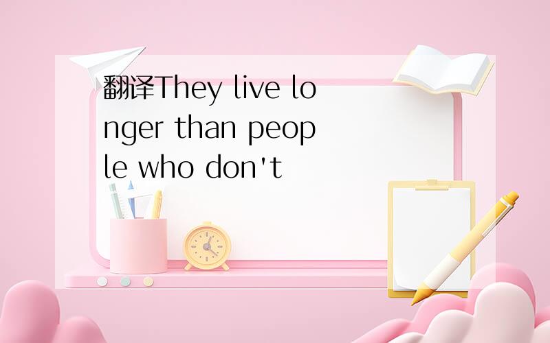 翻译They live longer than people who don't