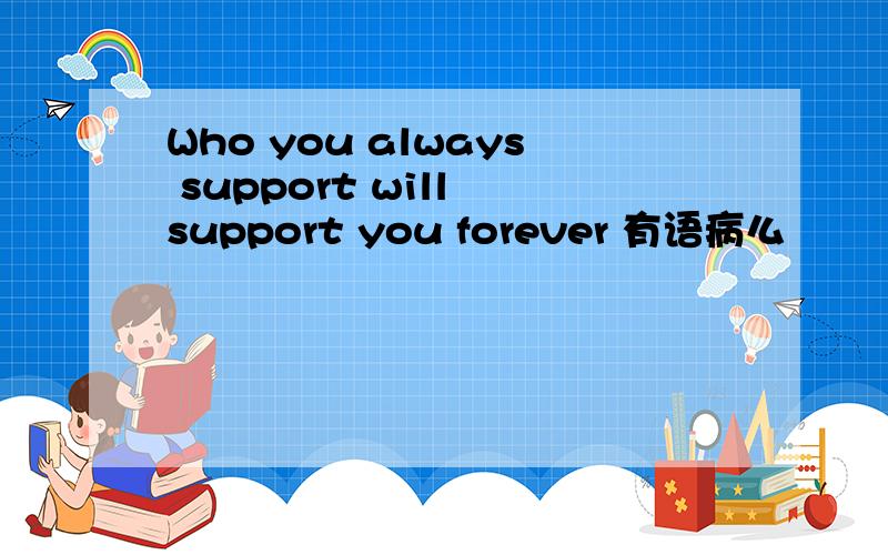 Who you always support will support you forever 有语病么