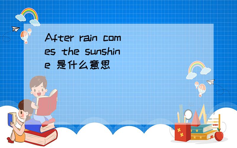 After rain comes the sunshine 是什么意思