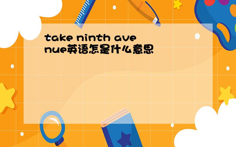 take ninth avenue英语怎是什么意思