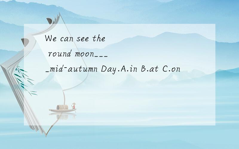 We can see the round moon____mid-autumn Day.A.in B.at C.on