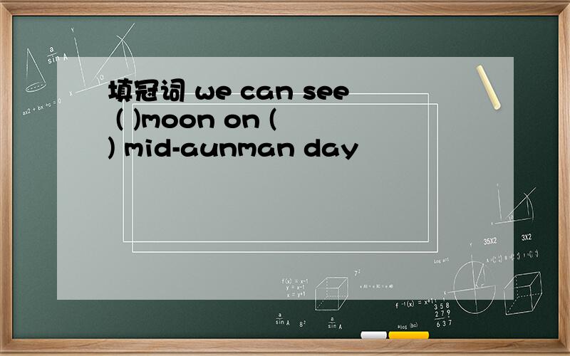 填冠词 we can see ( )moon on ( ) mid-aunman day