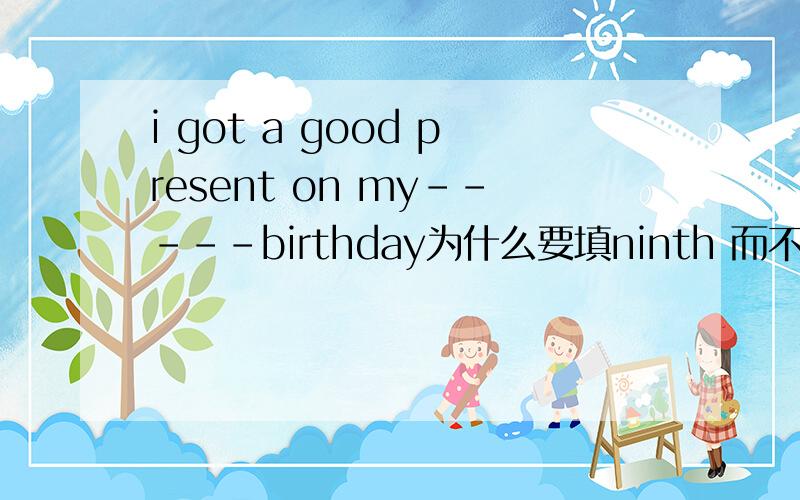 i got a good present on my-----birthday为什么要填ninth 而不是the ninth