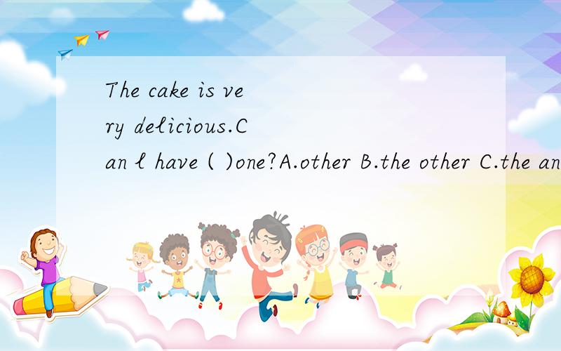 The cake is very delicious.Can l have ( )one?A.other B.the other C.the another D.another