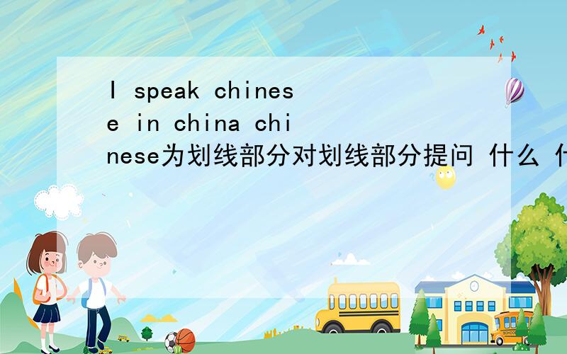 I speak chinese in china chinese为划线部分对划线部分提问 什么 什么do you speak in china?