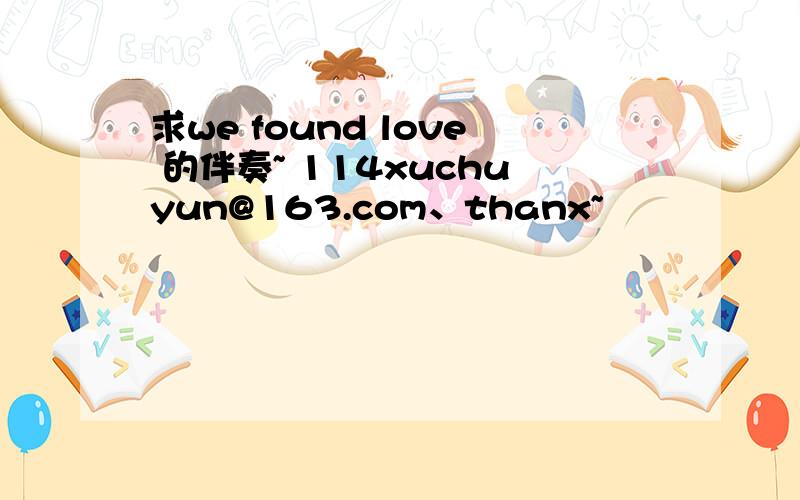 求we found love 的伴奏~ 114xuchuyun@163.com、thanx~