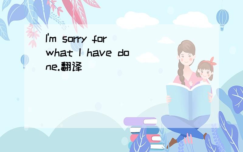 I'm sorry for what I have done.翻译
