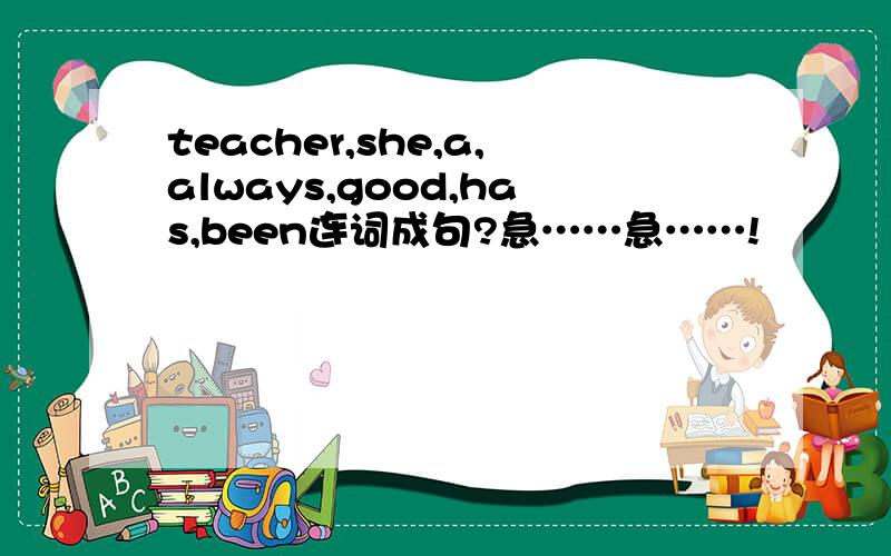 teacher,she,a,always,good,has,been连词成句?急……急……!