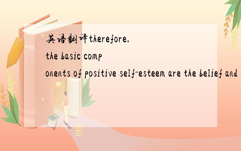 英语翻译therefore,the basic components of positive self-esteem are the belief and experience that we are CAPABLE and SIGNIFICANT.重谢!