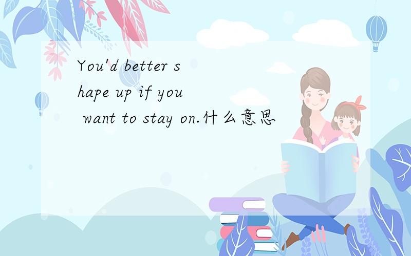 You'd better shape up if you want to stay on.什么意思