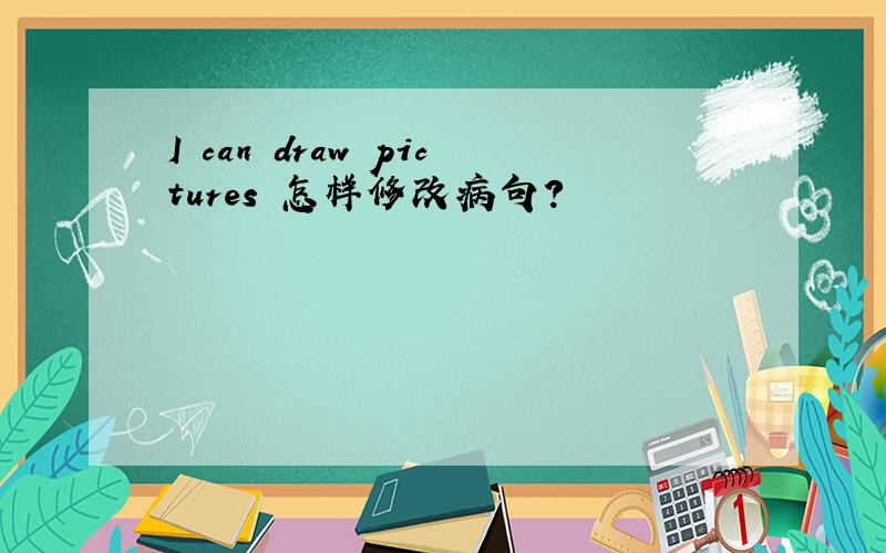 I can draw pictures 怎样修改病句?