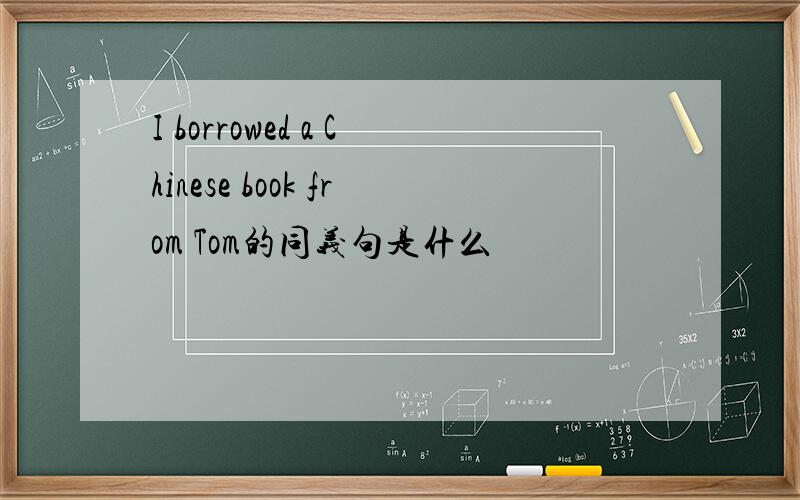 I borrowed a Chinese book from Tom的同义句是什么