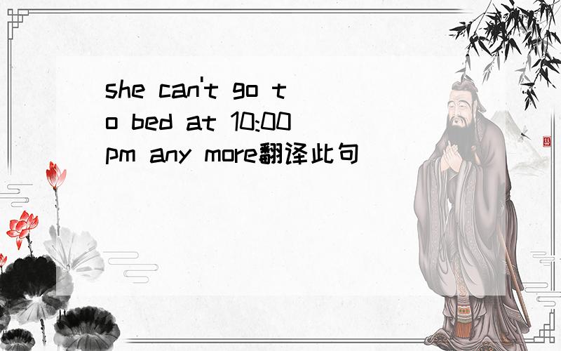 she can't go to bed at 10:00pm any more翻译此句