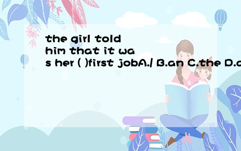 the girl told him that it was her ( )first jobA./ B.an C.the D.a